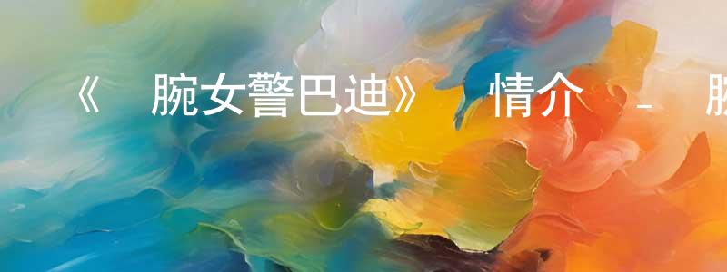 陳貴梅發布《鐵腕女警巴迪》詳情介紹_鐵腕女警巴迪已完結在線觀看_鐵腕女警巴迪迅雷下載_日漫